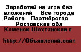 Заработай на игре без вложений! - Все города Работа » Партнёрство   . Ростовская обл.,Каменск-Шахтинский г.